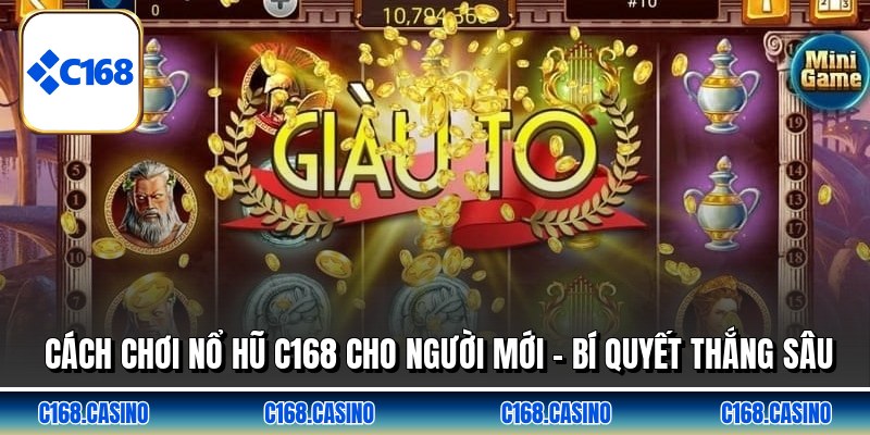 Cách Chơi Nổ Hũ C168 Cho Người Mới - Bí Quyết Thắng Sâu