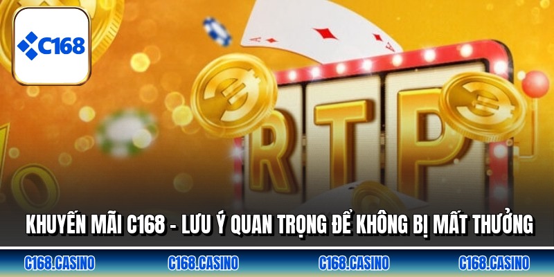 Khuyến Mãi C168 - Lưu Ý Quan Trọng Để Không Bị Mất Thưởng