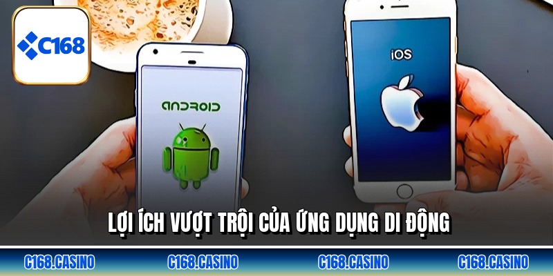 Lợi ích vượt trội của ứng dụng di động